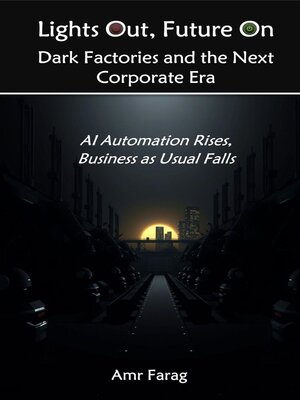 cover image of Lights Out, Future On Dark Factories and the Next Corporate Era